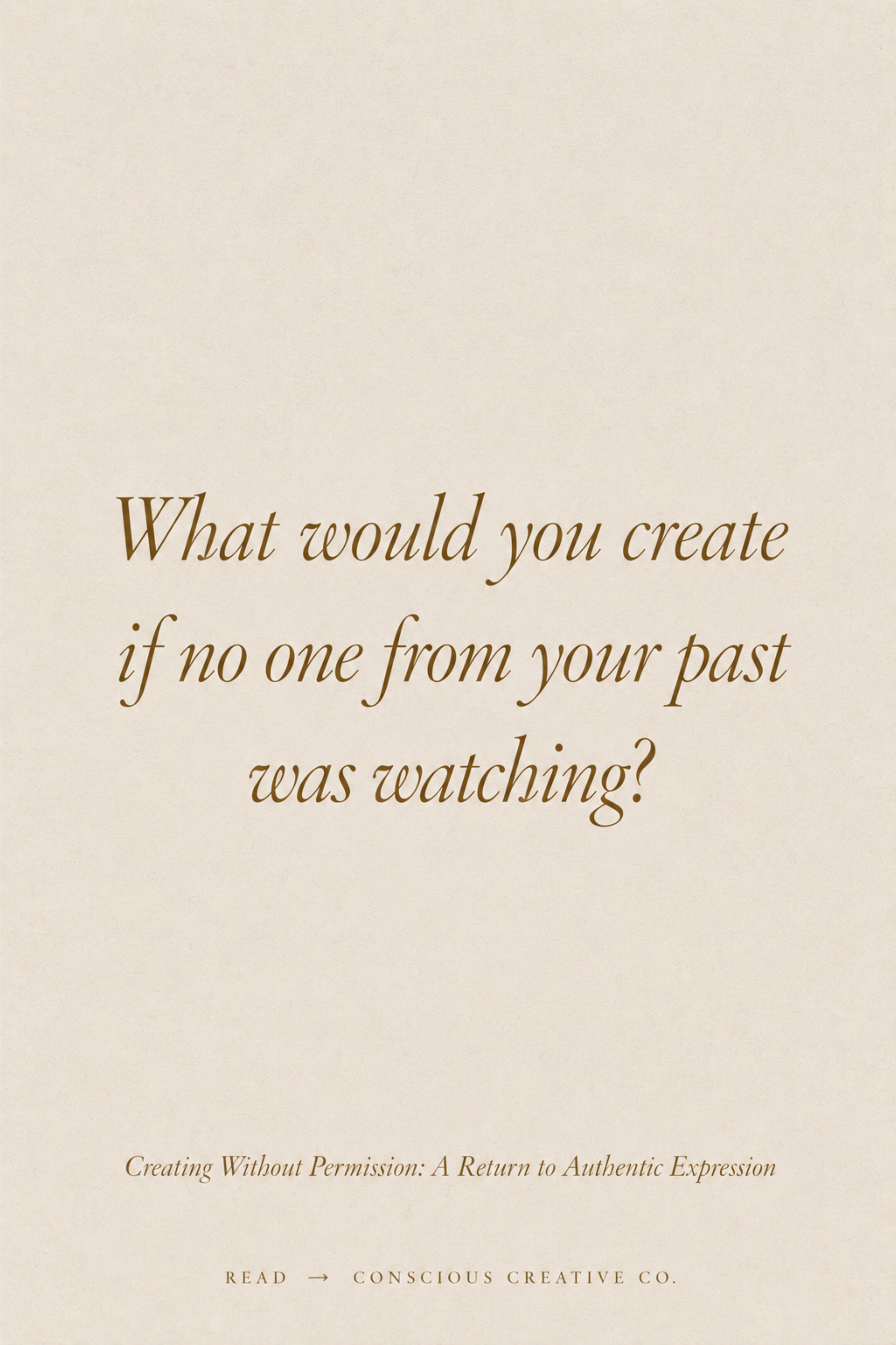 What would you create if no one from your past was watching?